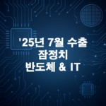 25년 7월 수출 잠정치 분석: 반도체·IT