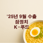 25년 9월 수출잠정치 : K-푸드