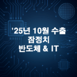 25년 10월 수출 잠정치 : 반도체 ,IT